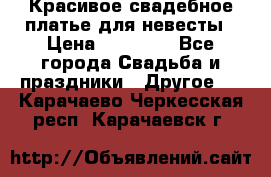 Красивое свадебное платье для невесты › Цена ­ 15 000 - Все города Свадьба и праздники » Другое   . Карачаево-Черкесская респ.,Карачаевск г.